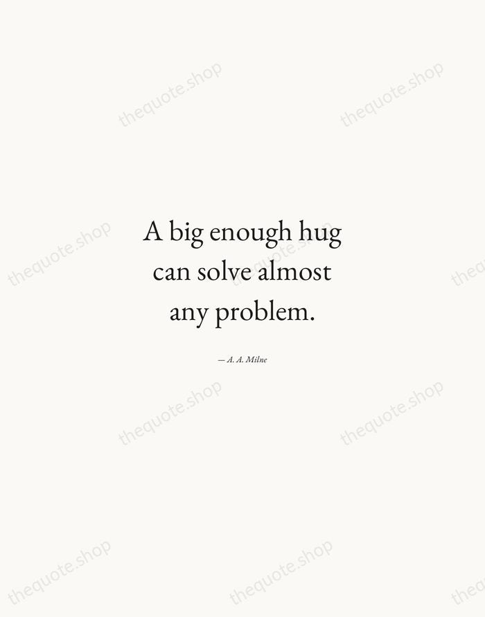 A big enough hug can solve almost any problem. — A. A. Milne — Quiet Garamond