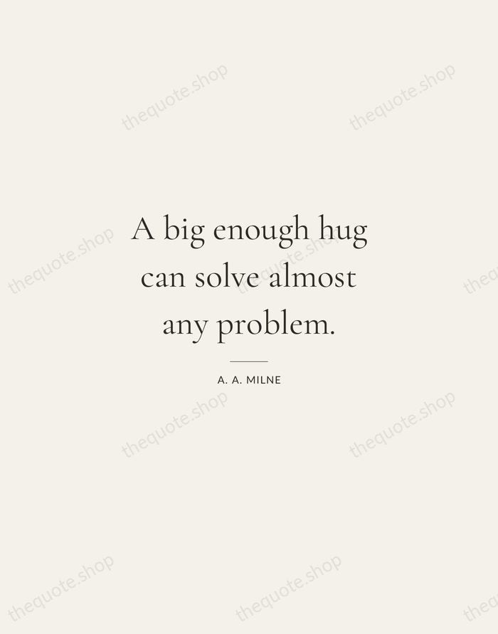 A big enough hug can solve almost any problem. — A. A. Milne — Gallery Rule