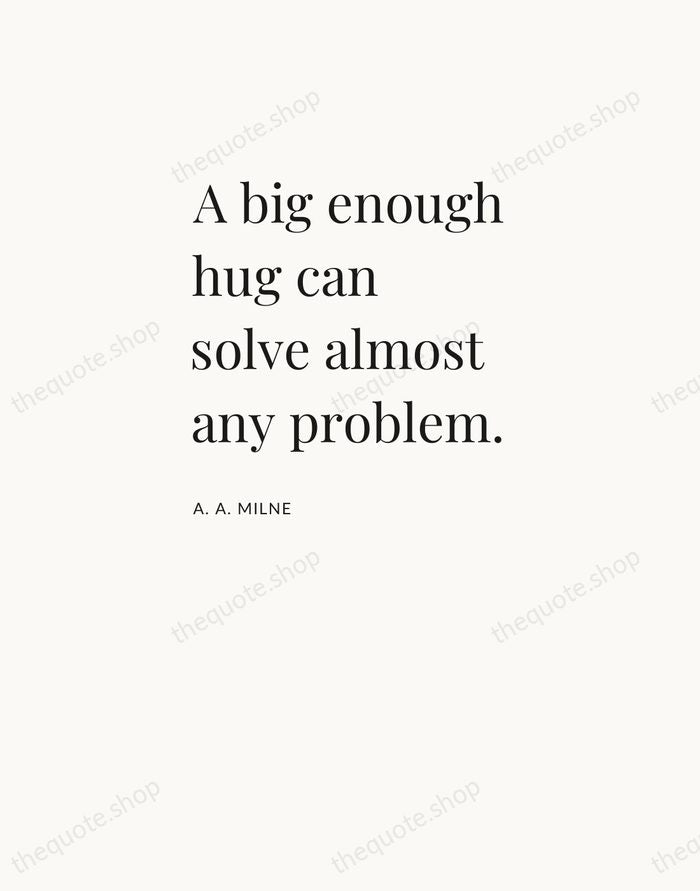 A big enough hug can solve almost any problem. — A. A. Milne — Asymmetric Left