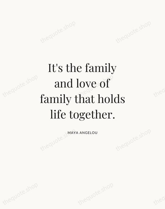 It's the family and love of family that holds life together. — Maya Angelou | Printable Wall Art — Atelier Serif