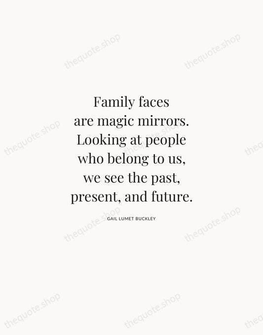 Family faces are magic mirrors. Looking at people who belong to us… — Gail Lumet Buckley | Printable Wall Art — Atelier Serif
