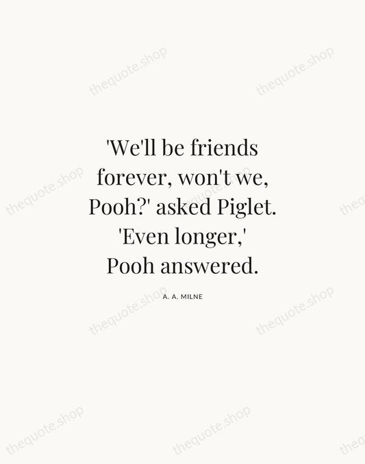 'We'll be friends forever, won't we, Pooh?' asked Piglet. 'Even longer,' Pooh… — A. A. Milne | Printable Wall Art — Atelier Serif