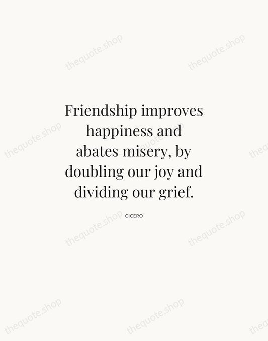 Friendship improves happiness and abates misery, by doubling our joy and dividing… — Cicero | Printable Wall Art — Atelier Serif