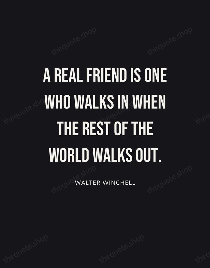 A real friend is one who walks in when the rest of… — Walter Winchell | Printable Wall Art — Poster Condensed