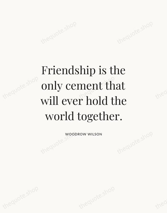 Friendship is the only cement that will ever hold the world together. — Woodrow Wilson | Printable Wall Art — Atelier Serif