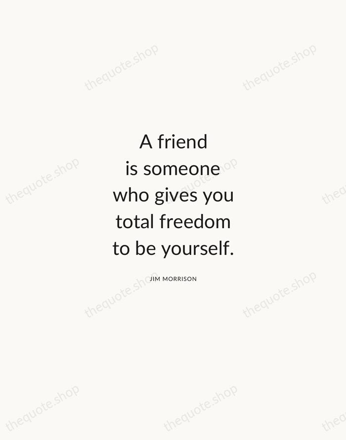 A friend is someone who gives you total freedom to be yourself. — Jim Morrison — Modern Sans Calm