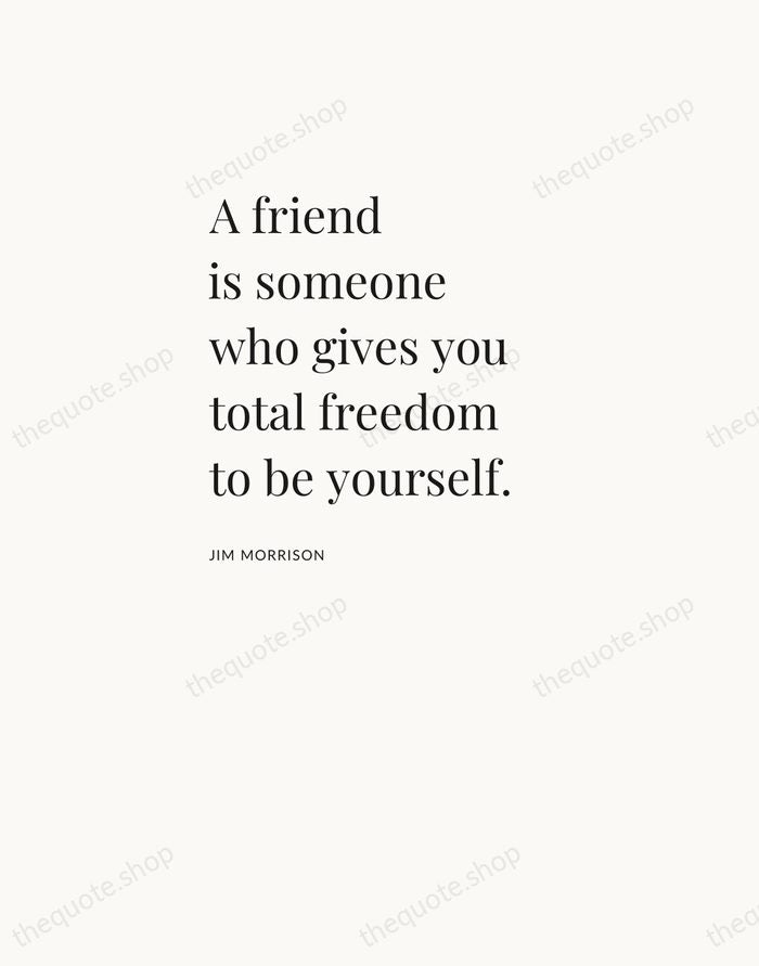 A friend is someone who gives you total freedom to be yourself. — Jim Morrison — Asymmetric Left