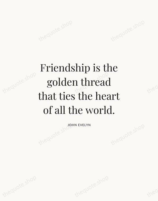 Friendship is the golden thread that ties the heart of all the… — John Evelyn | Printable Wall Art — Atelier Serif