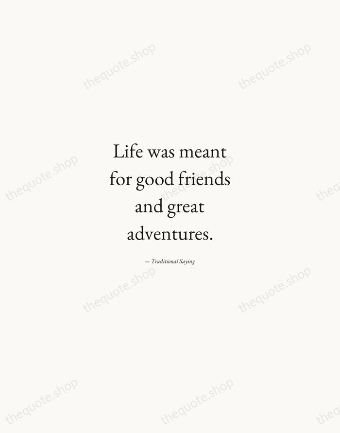 Life was meant for good friends and great adventures. — Traditional Saying — Quiet Garamond