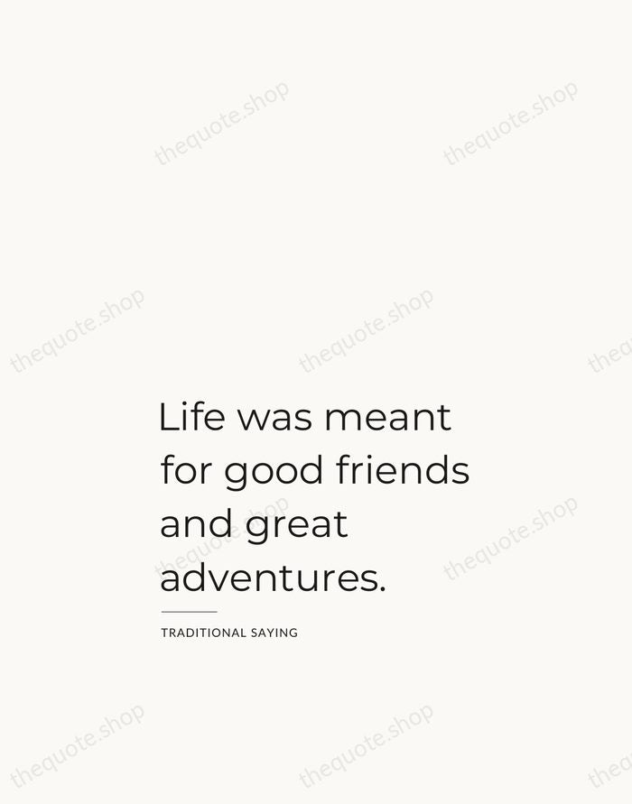Life was meant for good friends and great adventures. — Traditional Saying — Studio Left