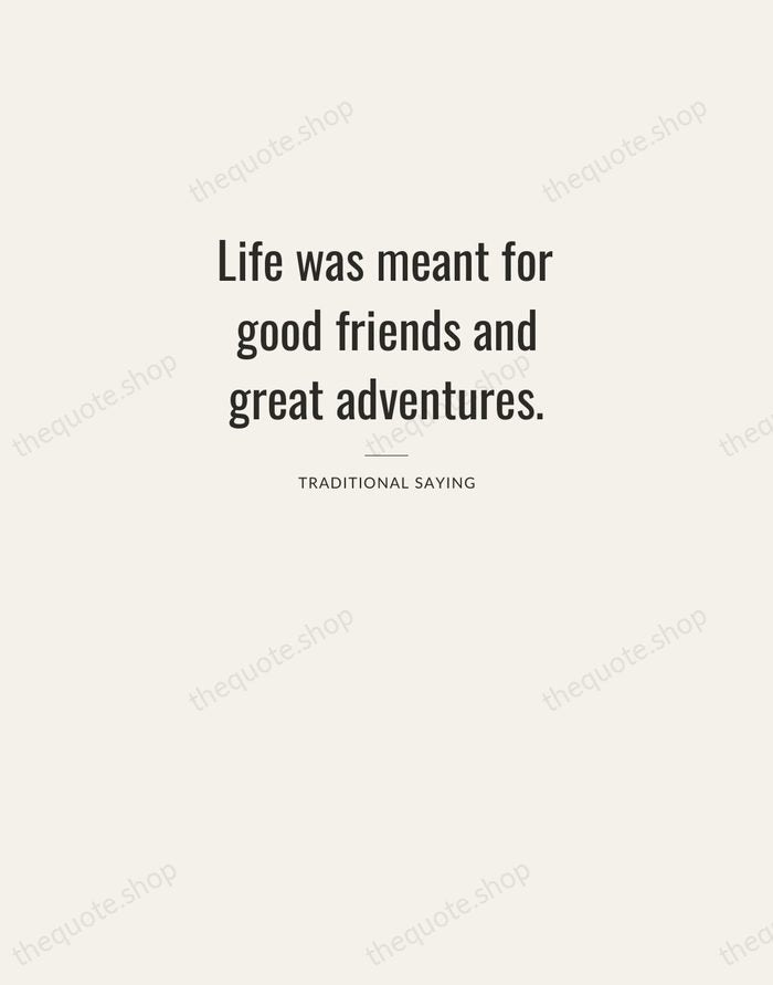 Life was meant for good friends and great adventures. — Traditional Saying — Letterpress Caps