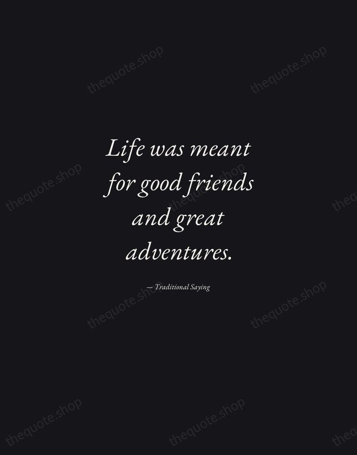 Life was meant for good friends and great adventures. — Traditional Saying — Manuscript Italic