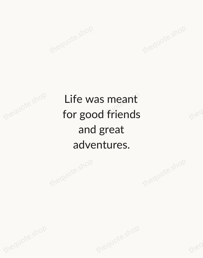 Life was meant for good friends and great adventures. — Traditional Saying — Minimal Unsigned