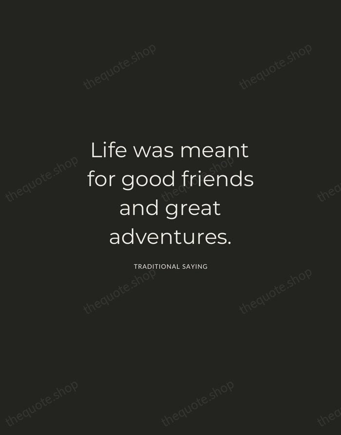 Life was meant for good friends and great adventures. — Traditional Saying — Charcoal Sans
