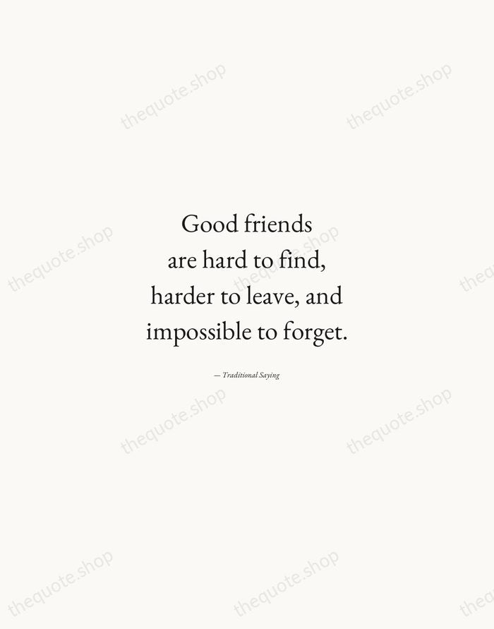 Good friends are hard to find, harder to leave, and impossible to… — Traditional Saying — Quiet Garamond