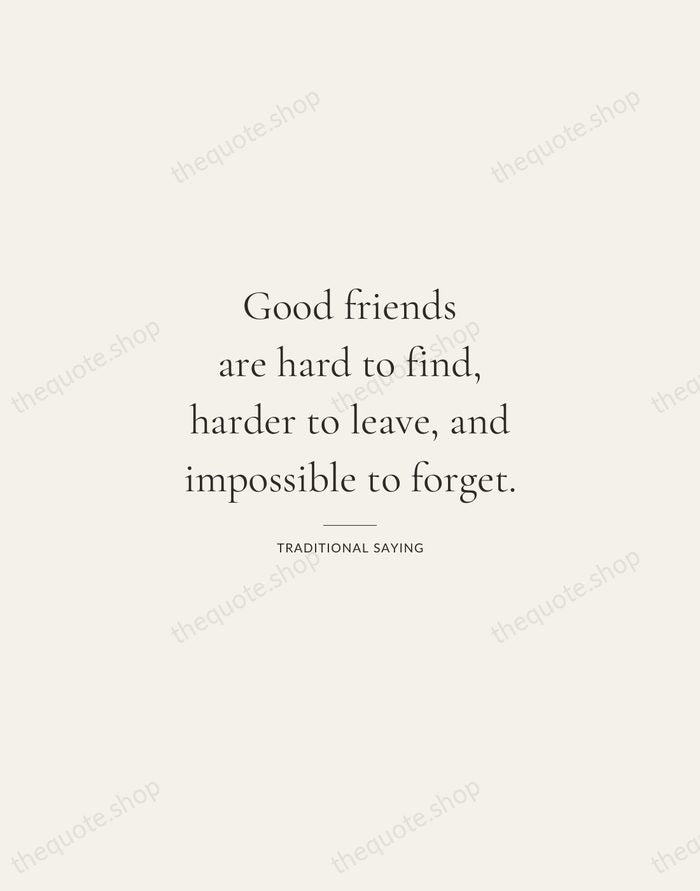 Good friends are hard to find, harder to leave, and impossible to… — Traditional Saying — Gallery Rule