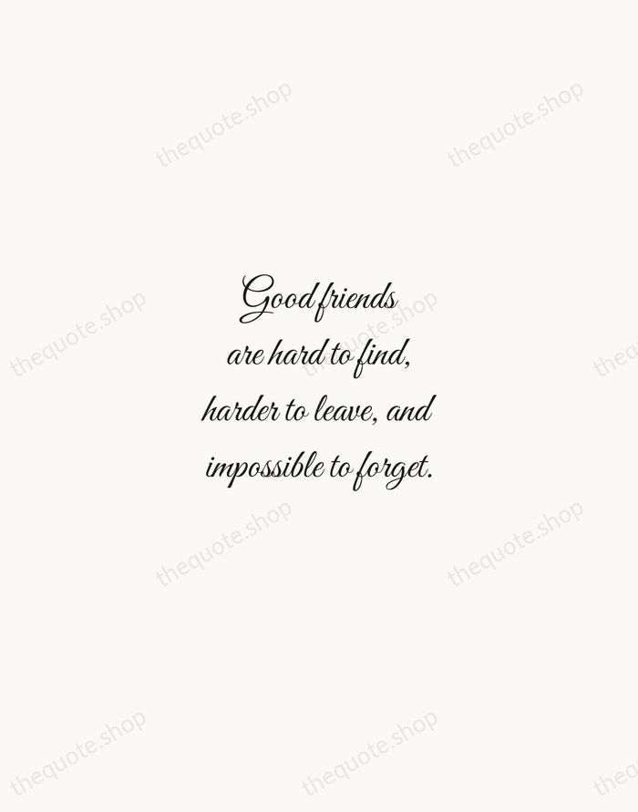 Good friends are hard to find, harder to leave, and impossible to… — Traditional Saying — Script Whisper