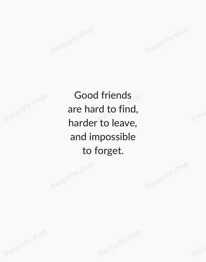 Good friends are hard to find, harder to leave, and impossible to… — Traditional Saying — Minimal Unsigned