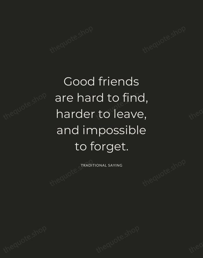 Good friends are hard to find, harder to leave, and impossible to… — Traditional Saying — Charcoal Sans