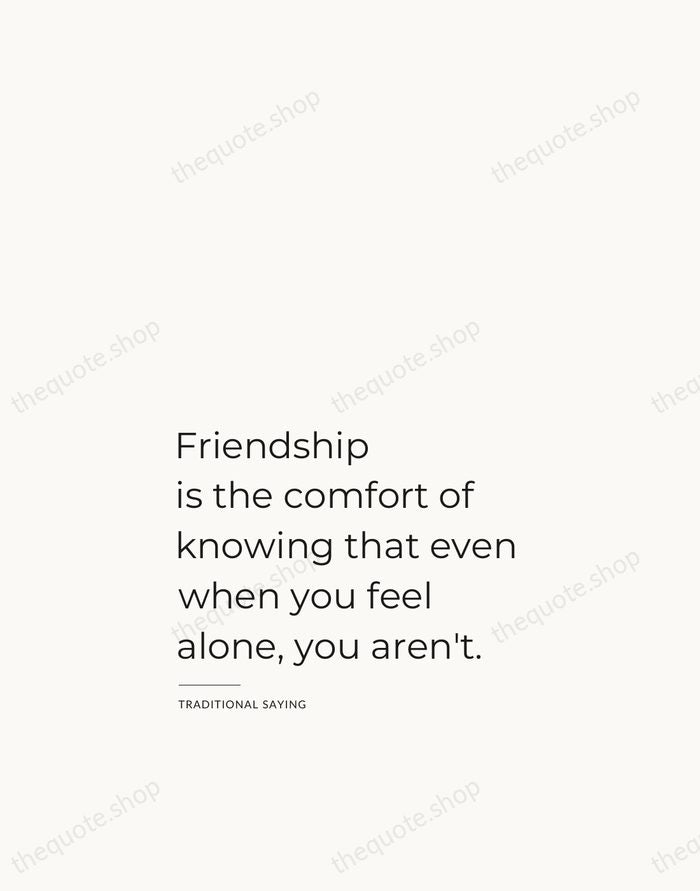Friendship is the comfort of knowing that even when you feel alone… — Traditional Saying — Studio Left