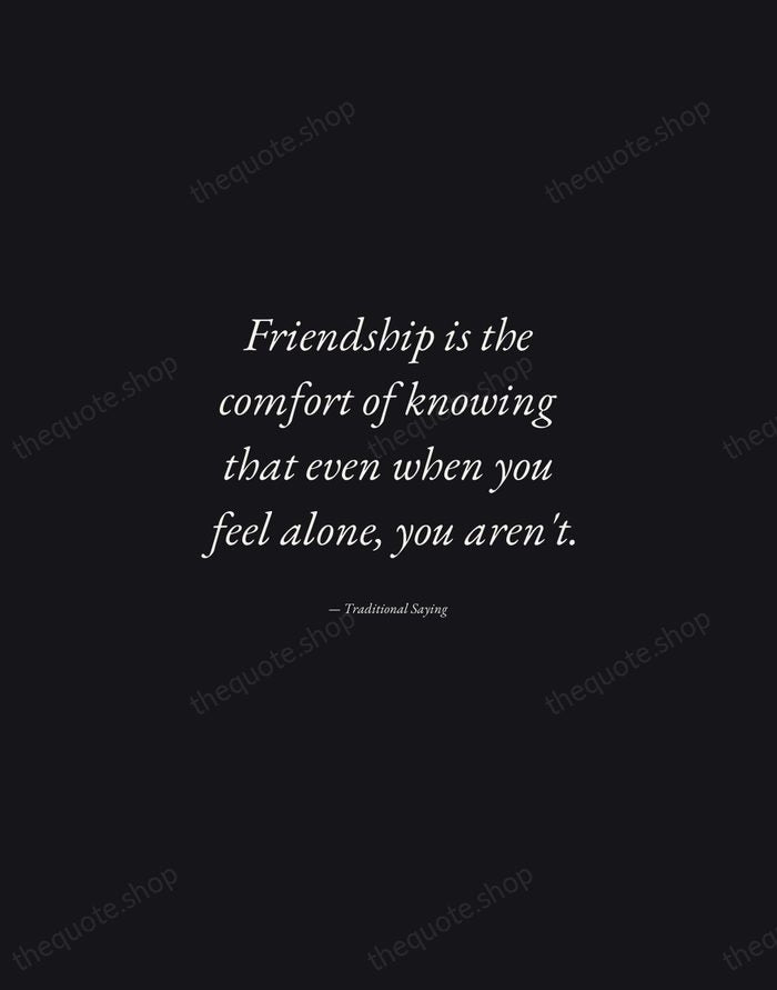 Friendship is the comfort of knowing that even when you feel alone… — Traditional Saying — Manuscript Italic