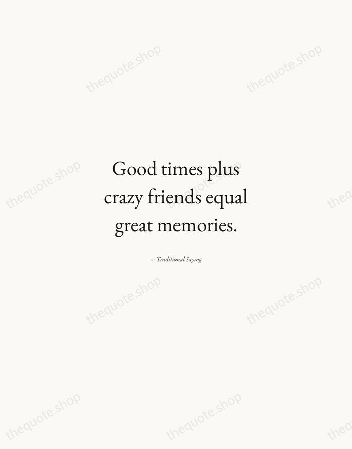 Good times plus crazy friends equal great memories. — Traditional Saying — Quiet Garamond