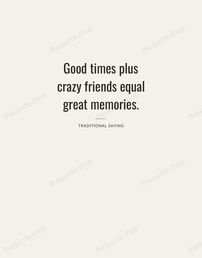 Good times plus crazy friends equal great memories. — Traditional Saying — Letterpress Caps