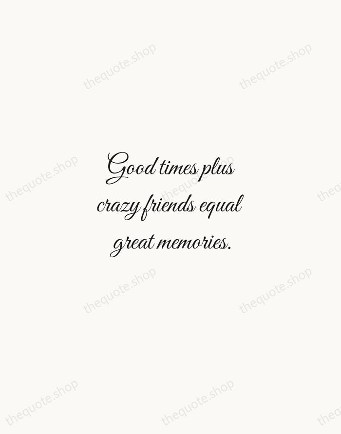 Good times plus crazy friends equal great memories. — Traditional Saying — Script Whisper