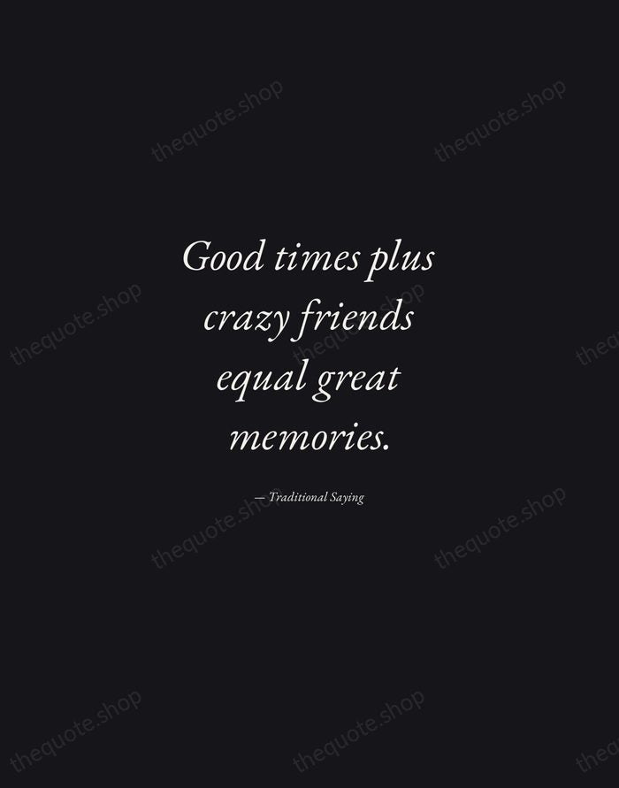 Good times plus crazy friends equal great memories. — Traditional Saying — Manuscript Italic