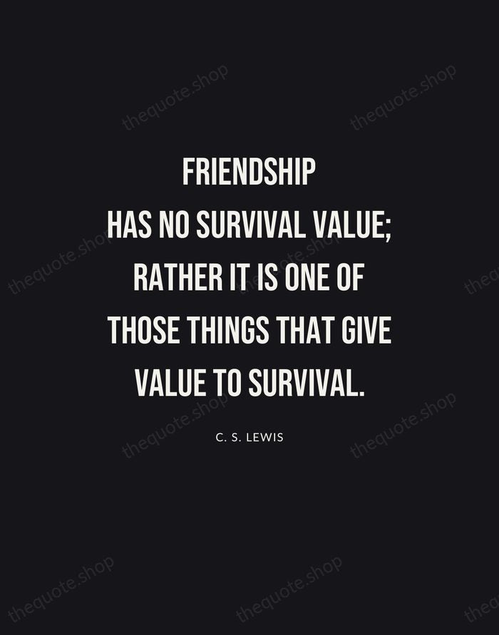 Friendship has no survival value; rather it is one of those things… — C. S. Lewis | Printable Wall Art — Poster Condensed