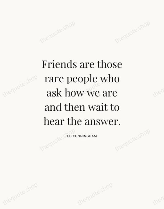 Friends are those rare people who ask how we are and then… — Ed Cunningham | Printable Wall Art — Atelier Serif