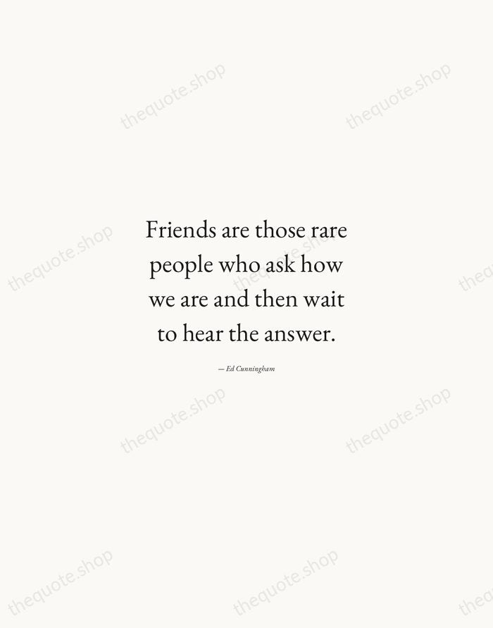 Friends are those rare people who ask how we are and then… — Ed Cunningham — Quiet Garamond
