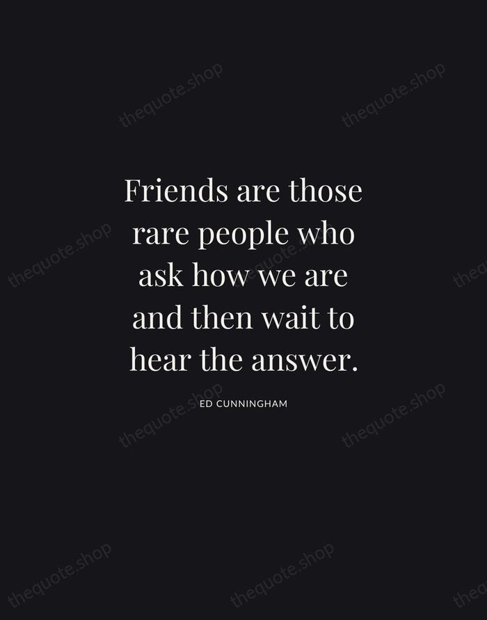Friends are those rare people who ask how we are and then… — Ed Cunningham | Printable Wall Art — Midnight Serif