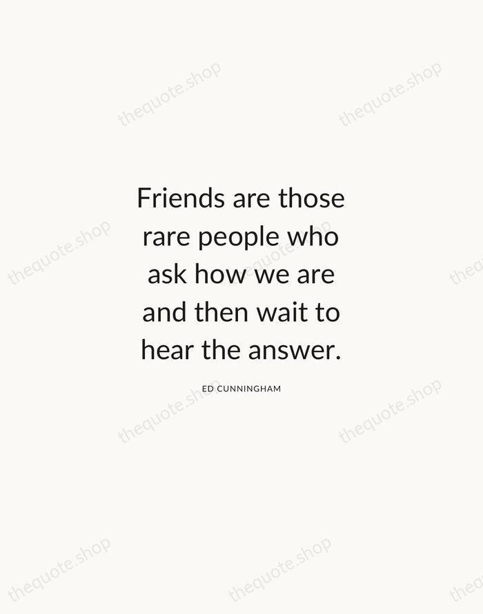Friends are those rare people who ask how we are and then… — Ed Cunningham — Modern Sans Calm