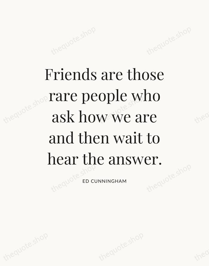 Friends are those rare people who ask how we are and then… — Ed Cunningham — Statement Serif