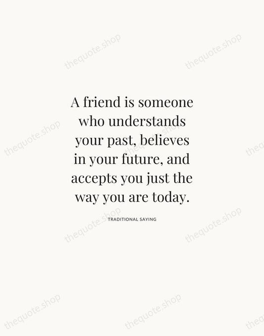 A friend is someone who understands your past, believes in your future… — Traditional Saying | Printable Wall Art — Atelier Serif