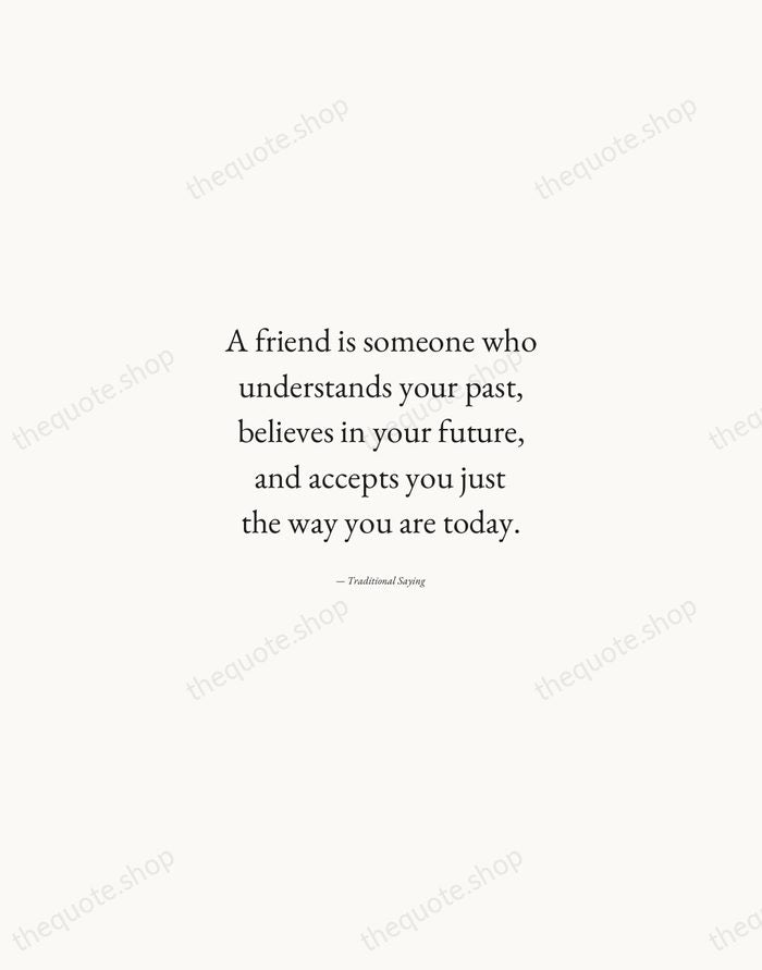 A friend is someone who understands your past, believes in your future… — Traditional Saying — Quiet Garamond