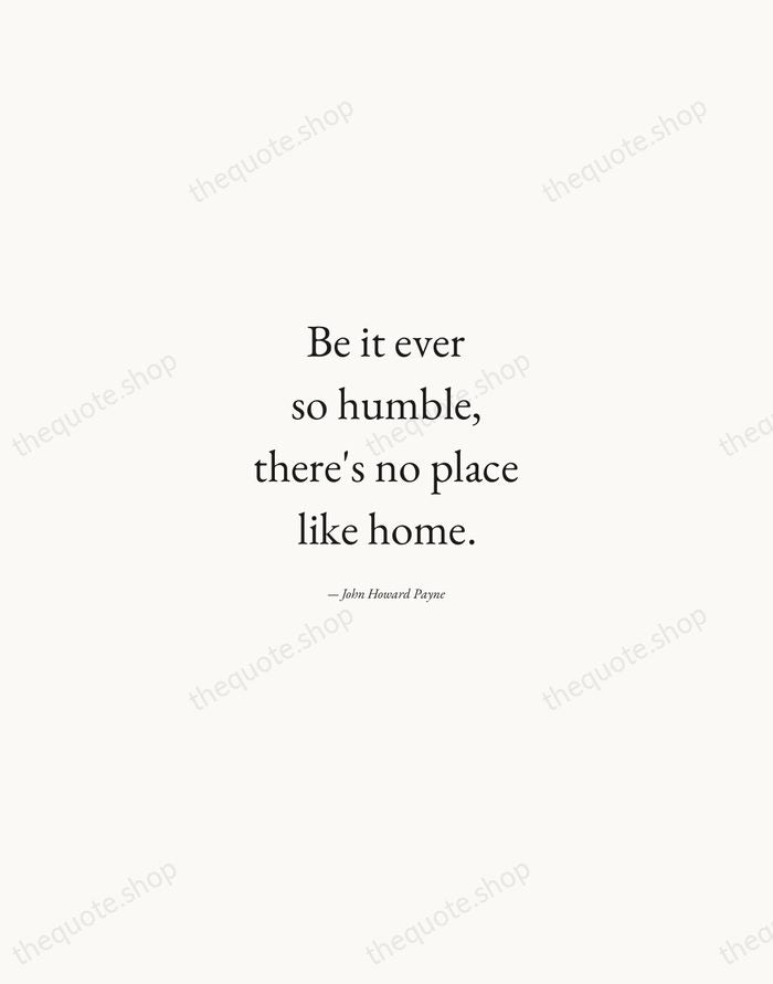 Be it ever so humble, there's no place like home. — John Howard Payne — Quiet Garamond