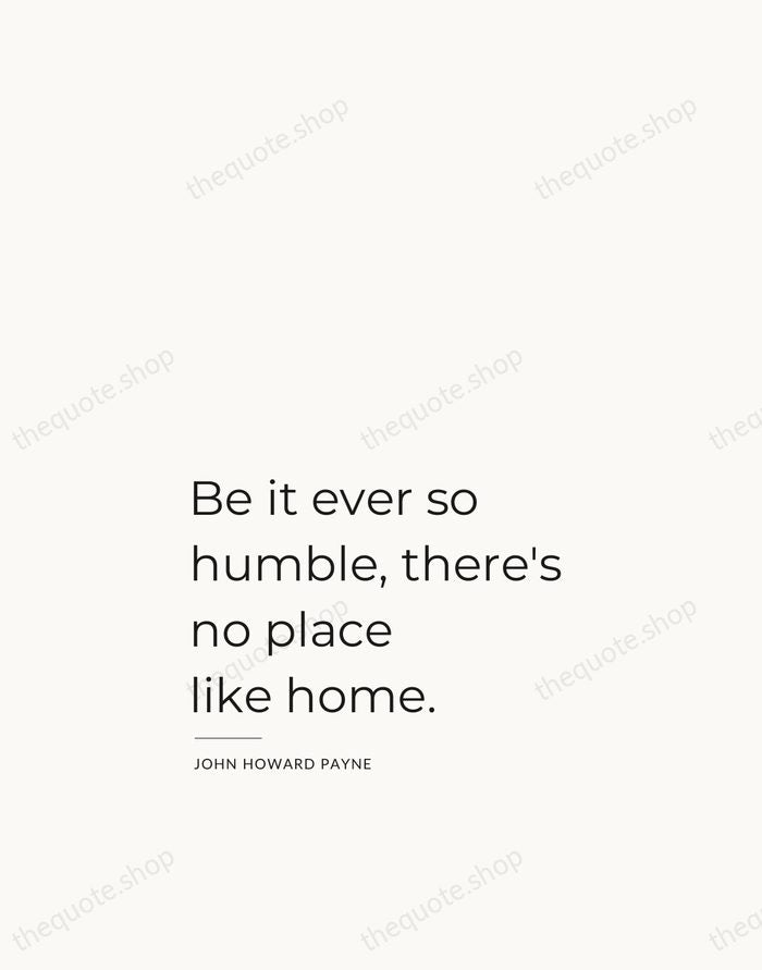 Be it ever so humble, there's no place like home. — John Howard Payne — Studio Left