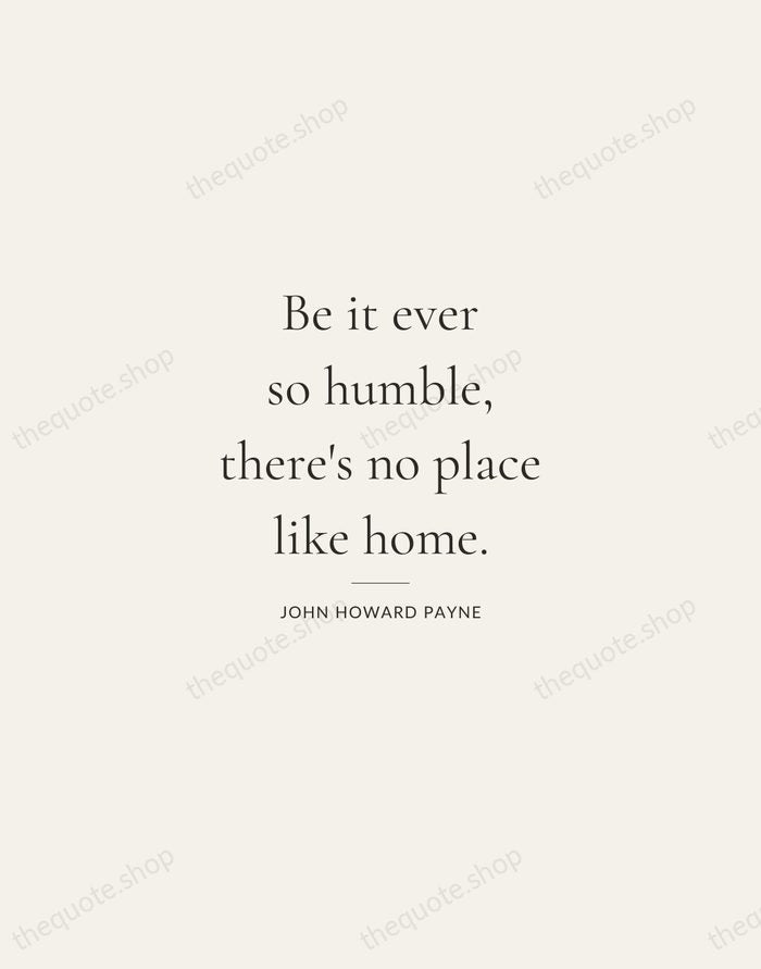 Be it ever so humble, there's no place like home. — John Howard Payne — Gallery Rule