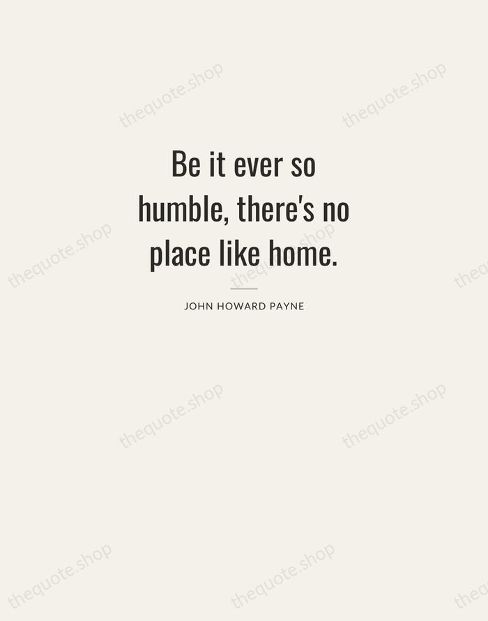 Be it ever so humble, there's no place like home. — John Howard Payne — Letterpress Caps