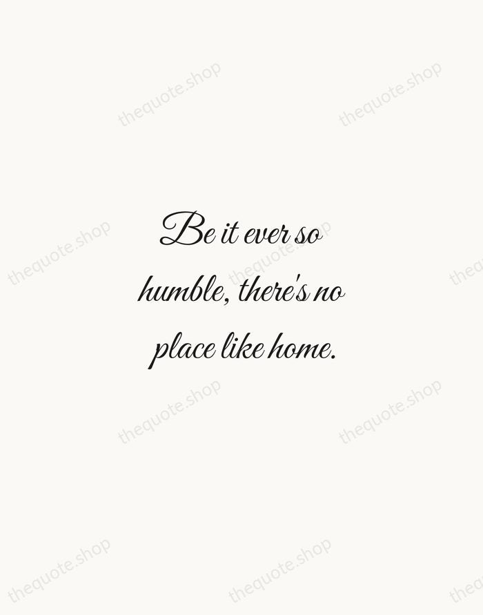 Be it ever so humble, there's no place like home. — John Howard Payne — Script Whisper