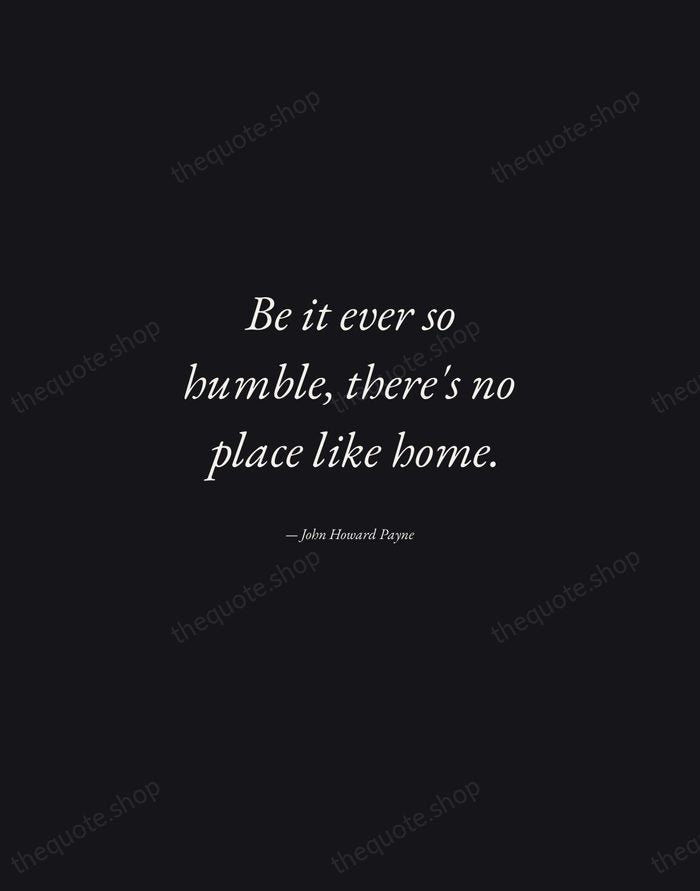 Be it ever so humble, there's no place like home. — John Howard Payne — Manuscript Italic