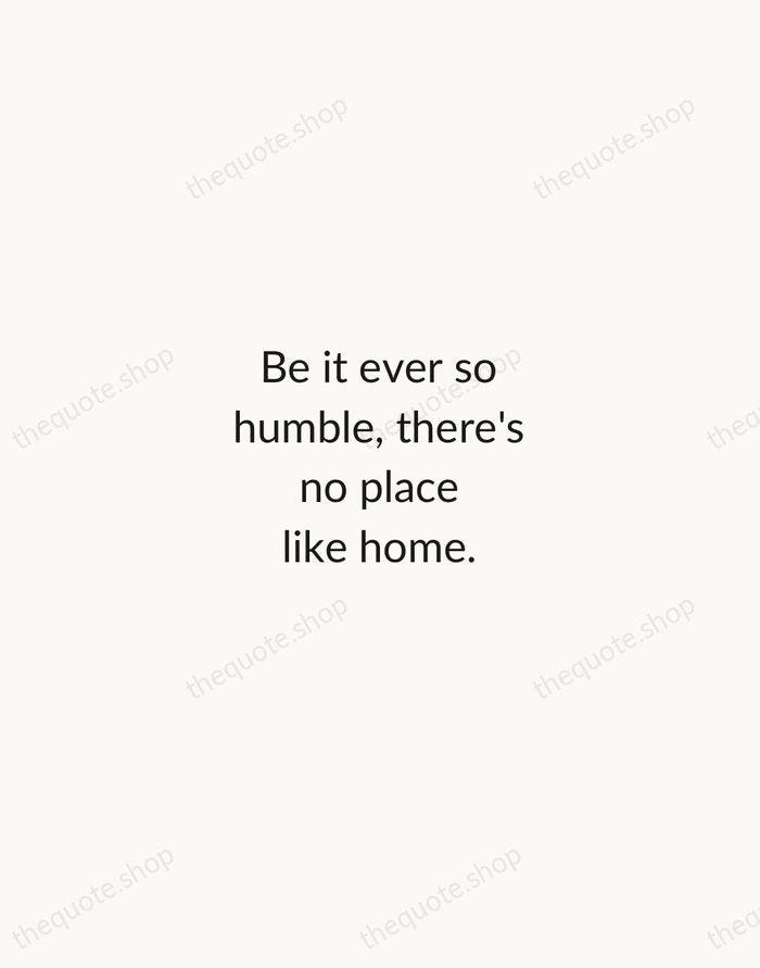 Be it ever so humble, there's no place like home. — John Howard Payne — Minimal Unsigned