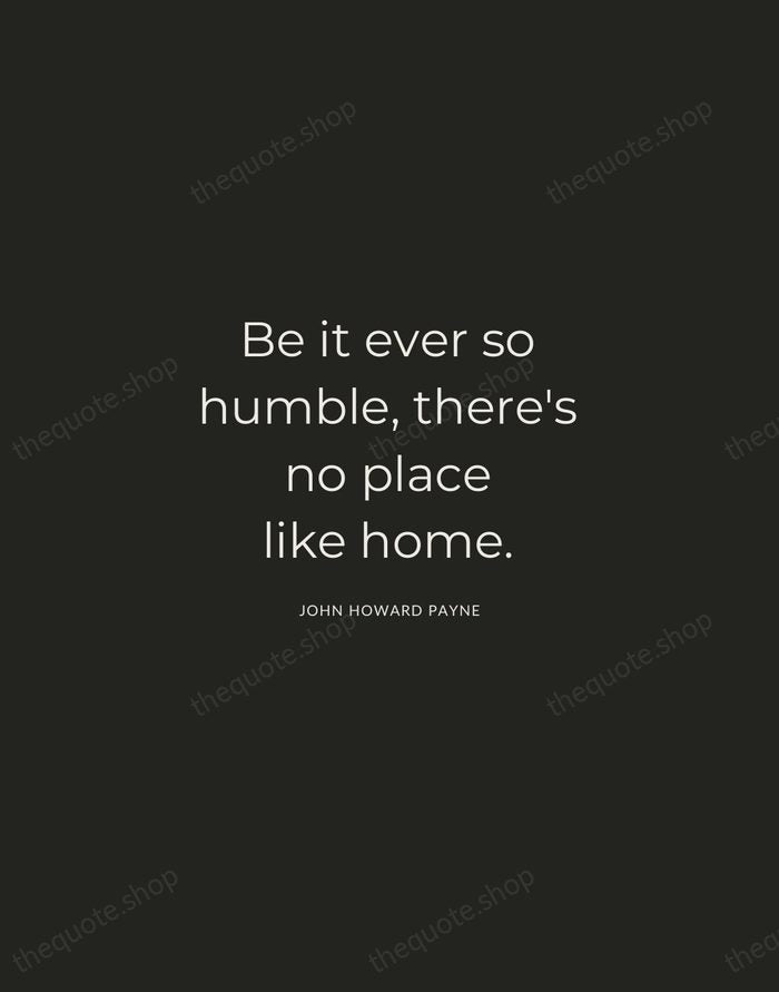 Be it ever so humble, there's no place like home. — John Howard Payne — Charcoal Sans