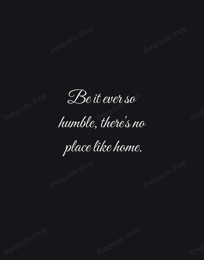 Be it ever so humble, there's no place like home. — John Howard Payne — Night Script