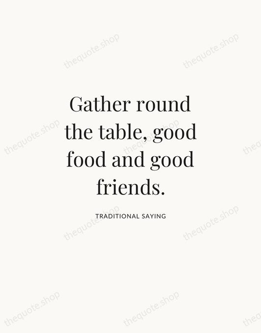 Gather round the table, good food and good friends. — Traditional Saying | Printable Wall Art — Atelier Serif