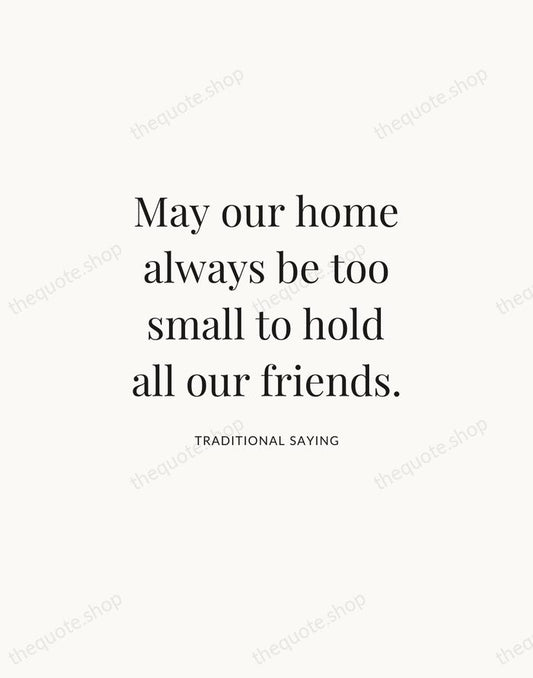 May our home always be too small to hold all our friends. — Traditional Saying | Printable Wall Art — Atelier Serif