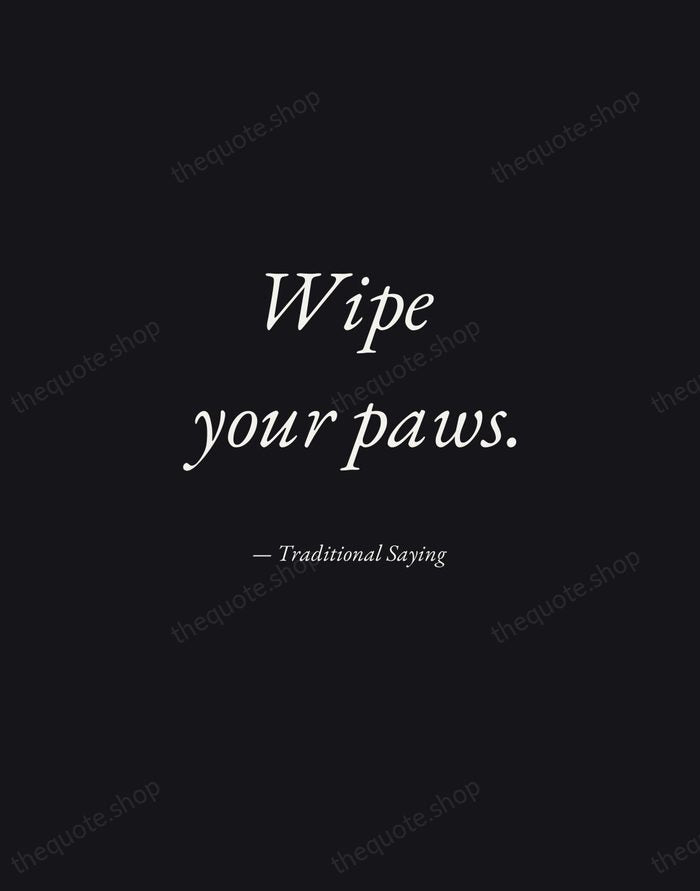 Wipe your paws. — Traditional Saying — Manuscript Italic