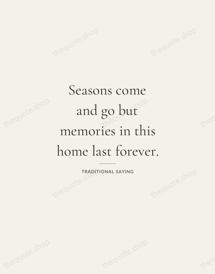 Seasons come and go but memories in this home last forever. — Traditional Saying — Gallery Rule